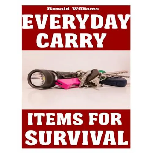Everyday Carry (EDC) Items For Survival: The Top Specific Items That You Need To Carry On Your Person Everyday For Survival, Personal Defense, and Gen - Paperback