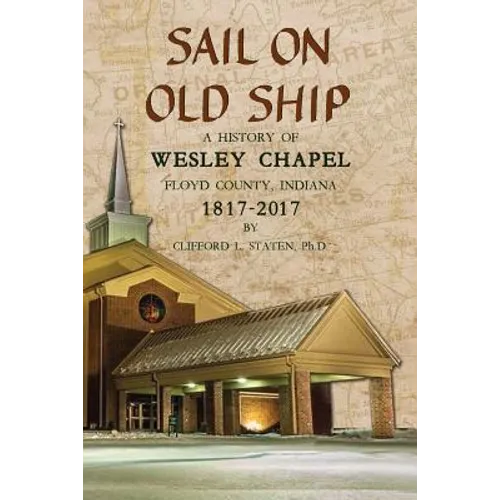 Sail On Old Ship: A History of Wesley Chapel - Floyd County, Indiana: 1817-2017 - Paperback