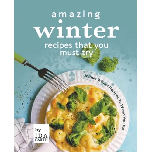 Amazing Winter Recipes That You Must Try: Unique Winter Recipes To Warm You Up - Paperback