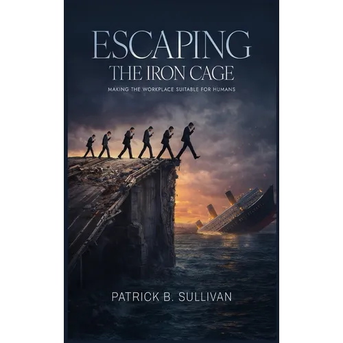 Escaping The Iron Cage: Making The Workplace Suitable For Humans - Hardcover