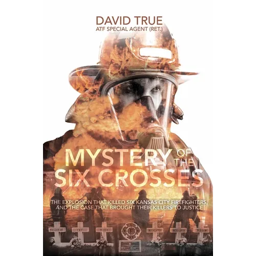 Mystery of the Six Crosses: The Explosion That Killed Six Kansas City Firefighters and the Case That Brought Their Killers to Justice - Hardcover