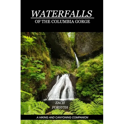 Waterfalls of the Columbia Gorge: A Hiking and Canyoning Companion - Paperback