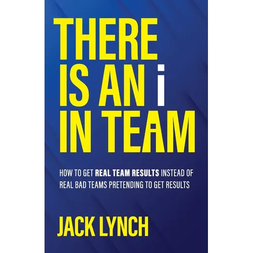 THERE IS AN i IN TEAM: How to get Real Team Results instead of Real Bad Teams pretending to get results - Paperback