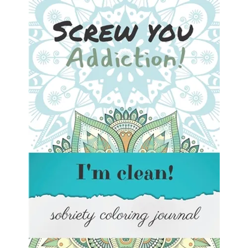 Screw you addiction! I'm clean! sobriety coloring journal: Inspiring Coloring Journal for Addiction Recovery - Mandalas - 8,5