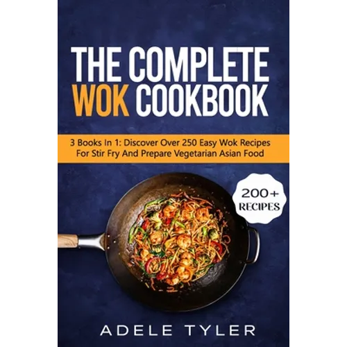 The Complete Wok Cookbook: 3 Books In 1: Discover Over 250 Easy Wok Recipes For Stir Fry And Prepare Vegetarian Asian Food - Paperback