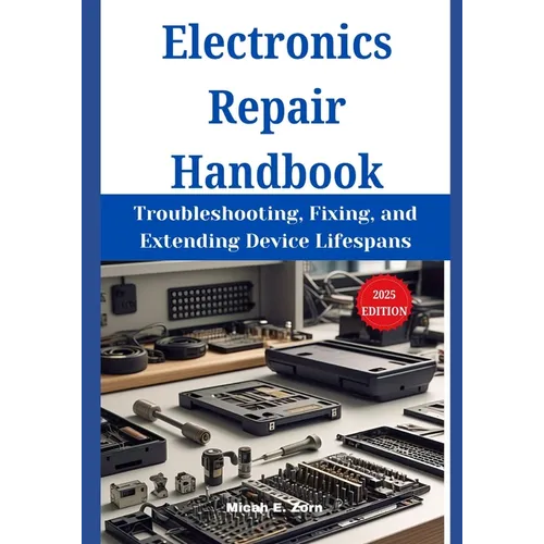 Electronics Repair Handbook: Troubleshooting, Fixing, and Extending Device Lifespans - Paperback