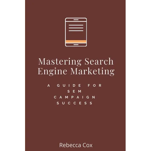 Mastering Search Engine Marketing: A Guide for SEM Campaign Success - Paperback