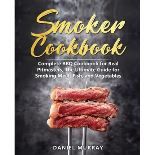 Smoker Cookbook: Complete BBQ Cookbook for Real Pitmasters, The Ultimate Guide for Smoking Meat, Fish, and Vegetables - Paperback