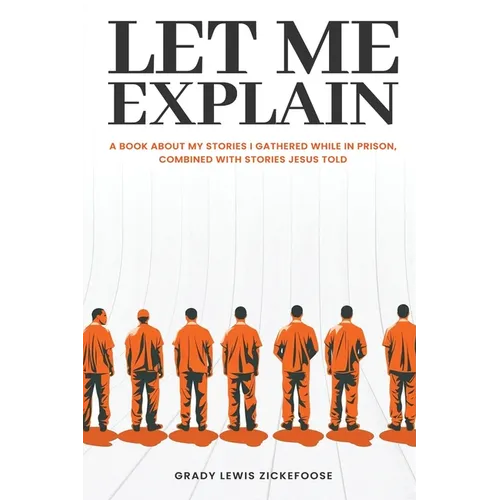 Let Me Explain...: A book about my stories I gathered while in prison, combined with stories Jesus told - Paperback