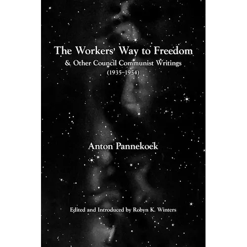 The Workers' Way to Freedom: And Other Council Communist Writings