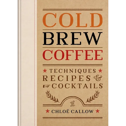 Cold Brew Coffee: Techniques, Recipes & Cocktails - Hardcover
