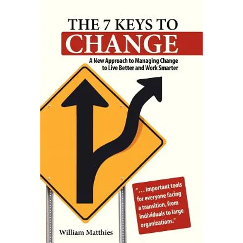 The 7 Keys to Change: A New Approach to Managing Change to Live Better and Work Smarter - Paperback