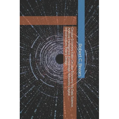 Circular Economy Data: Circular Economy Via Data Science, Artificial Intelligence, Knowledge Networks, Digital Infrastructure, Policy Design - Paperback