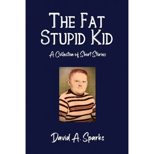 The Fat Stupid Kid: A Collection of Short Stories - Paperback