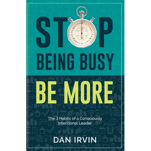 Stop Being Busy Be More: The 3 Habits of a Consciously Intentional Leader - Paperback