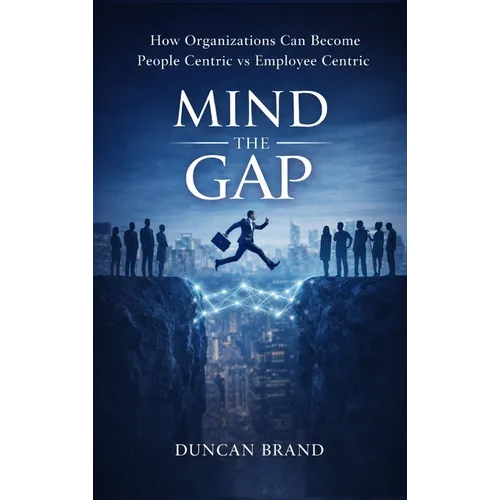 Mind the Gap: How Organizations Can Become People Centric Vs Employee Centric - Hardcover