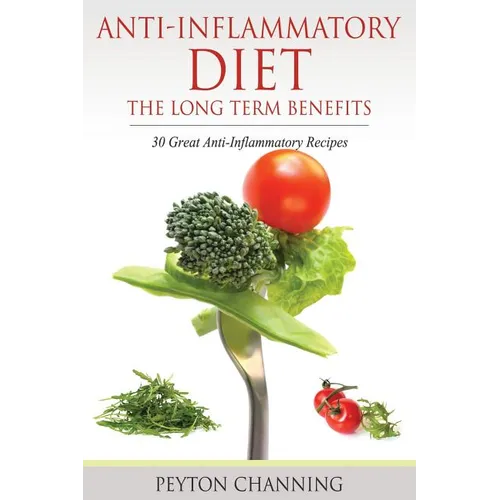 Anti-Inflammatory Diet: The Long Term Benefits: 30 Great Anti-Inflammatory Recipes - Paperback
