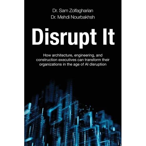 Disrupt It: How Architecture, Engineering, and Construction Executives Can Transform Their Organizations in the Age of AI Disruption
