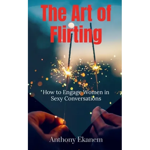 The Art of Flirting: How to Engage Women in Sexy Conversations - Paperback