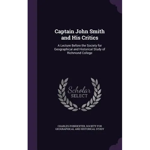 Captain John Smith and His Critics: A Lecture Before the Society for Geographical and Historical Study of Richmond College - Hardcover