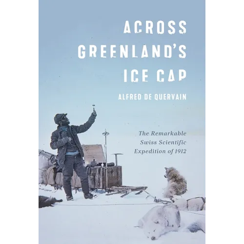 Across Greenland's Ice Cap: The Remarkable Swiss Scientific Expedition of 1912 - Hardcover