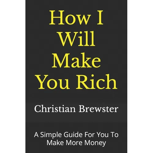 How I Will Make You Rich: A Simple Guide For You To Make More Money - Paperback