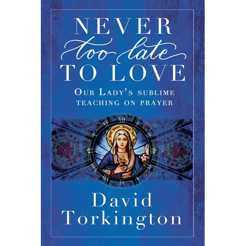Never Too Late To Love: Our Lady's Sublime Teaching on Prayer