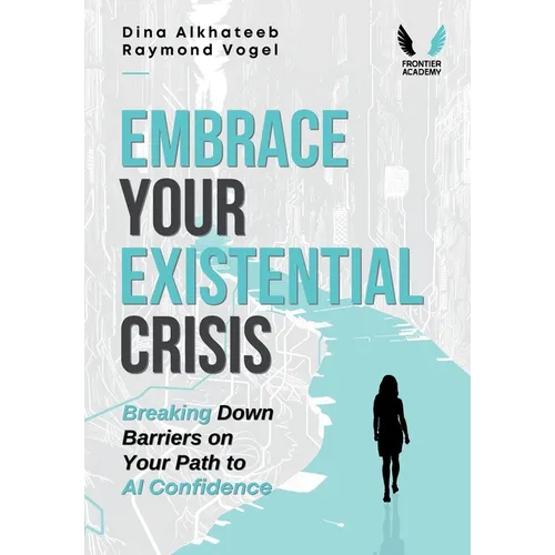 Embrace Your Existential Crisis: Breaking Down Barriers on Your Path to AI Confidence - Hardcover