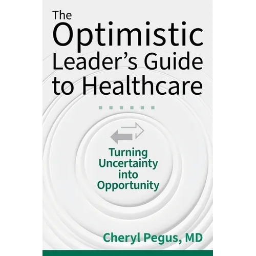 The Optimistic Leader's Guide to Healthcare: Turning Uncertainty Into Opportunity - Paperback