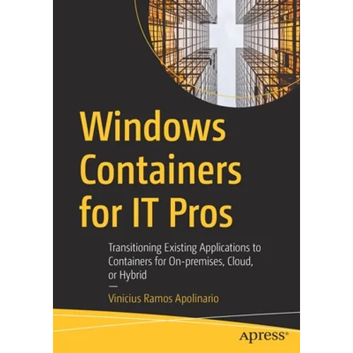 Windows Containers for It Pros: Transitioning Existing Applications to Containers for On-Premises, Cloud, or Hybrid - Paperback