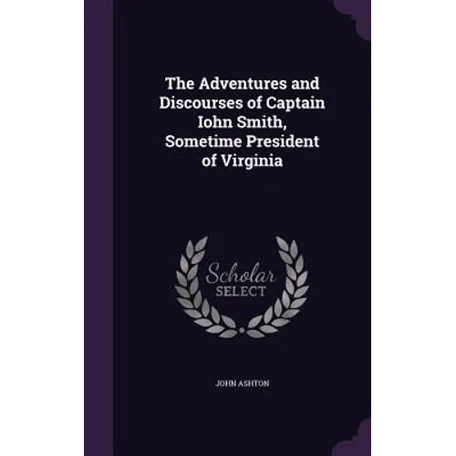 The Adventures and Discourses of Captain Iohn Smith, Sometime President of Virginia - Hardcover