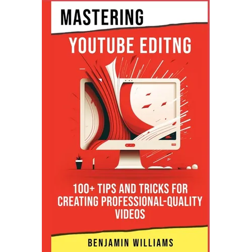 Mastering Video Editing: 100+ Tips and Tricks for Creating Professional-Quality Videos - Paperback
