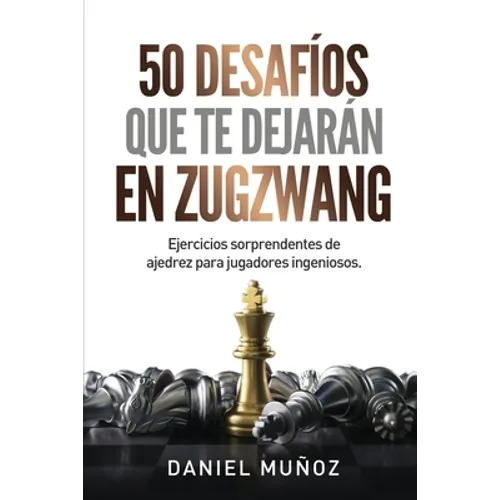 50 desafíos que te dejarán en zugzwang: Ejercicios sorprendentes de ajedrez para jugadores ingeniosos