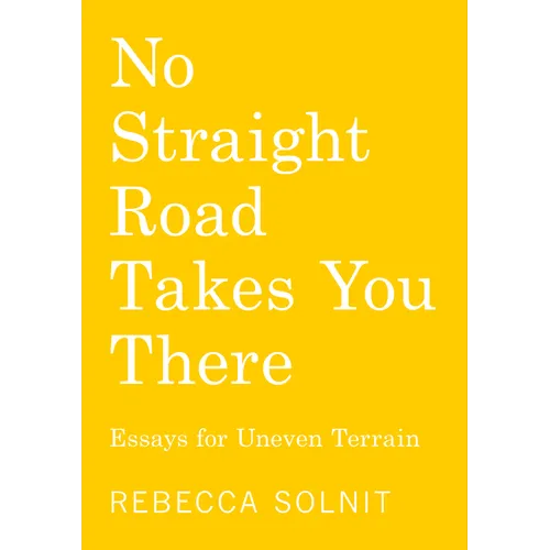 No Straight Road Takes You There: Essays for Uneven Terrain