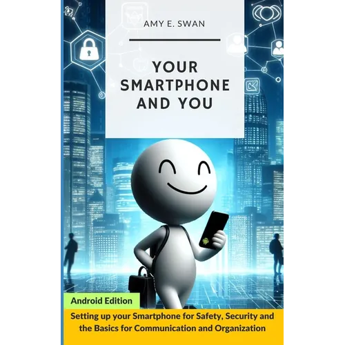 Your Smartphone and You: Setting up your Smartphone for Safety, Security and the Basics for Communication and Organization - Paperback
