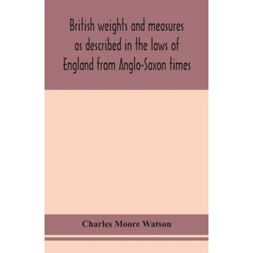 British Weights And Measures As Described In The Laws Of England From Anglo-Saxon Times - Paperback