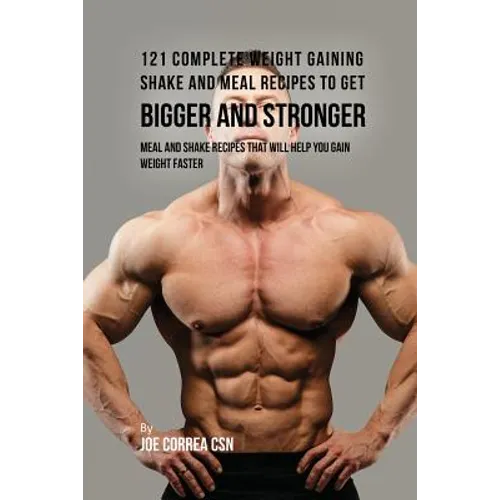 121 Complete Weight Gaining Shake and Meal Recipes to Get Bigger and Stronger: Meal and Shake Recipes That Will Help You Gain Weight Faster - Paperback