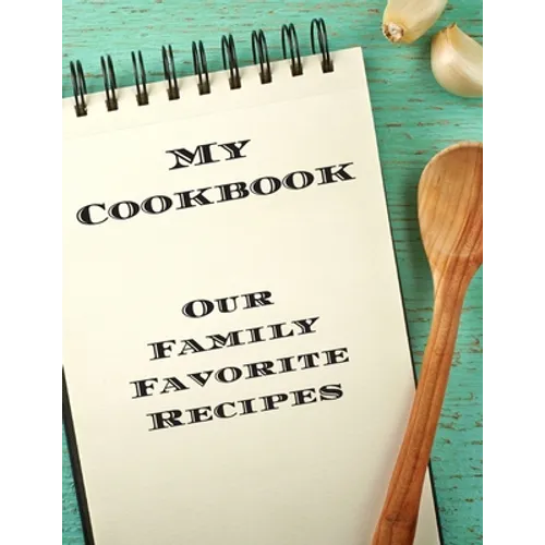 My Cookbook Our Family Favorite Recipes: An easy way to create your very own recipe cookbook with your favorite created recipes an 8.5