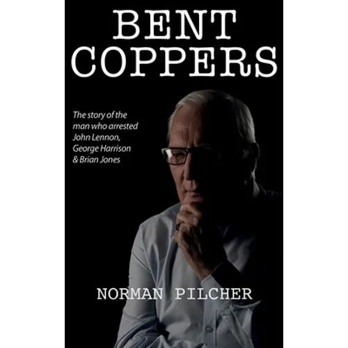 Bent Coppers: The Story of The Man Who Arrested John Lennon, George Harrison and Brian Jones - Hardcover