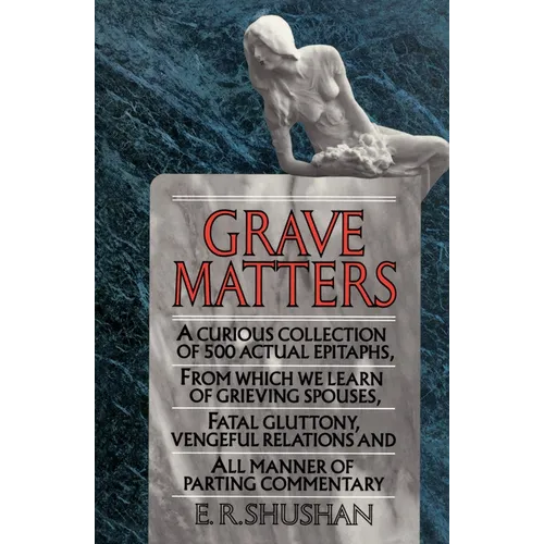 Grave Matters: A Curious Collection of 500 Actual Epitaphs, from Which We Learn of Grieving Spouses, Fatal Gluttony, Vengeful Relations, and All Manne - Paperback