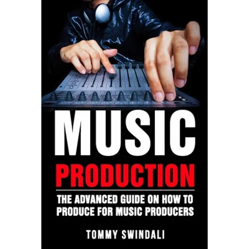 Music Production: The Advanced Guide On How to Produce for Music Producers - Paperback