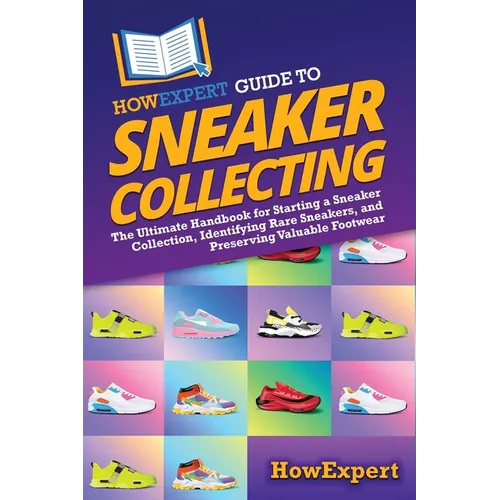 HowExpert Guide to Sneaker Collecting: The Ultimate Handbook for Starting a Sneaker Collection, Identifying Rare Sneakers, and Preserving Valuable Foo
