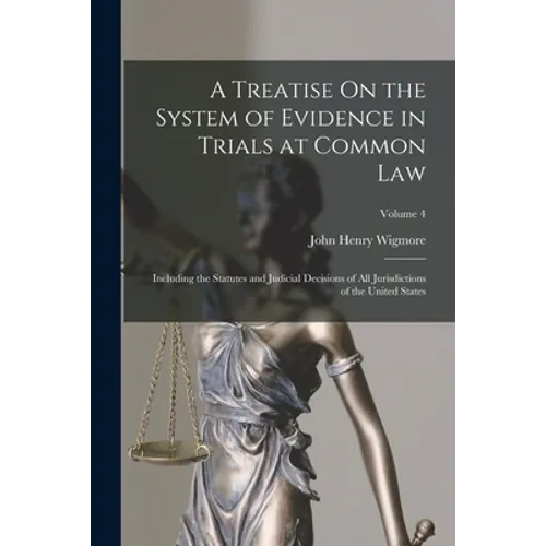 A Treatise On the System of Evidence in Trials at Common Law: Including the Statutes and Judicial Decisions of All Jurisdictions of the United States; - Paperback