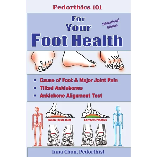 Pedorthics 101 for Your Foot Health: Cause of Foot & Major Joint Pain, Tilted Anklebones, Anklebone Alignment Test - Paperback