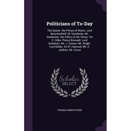 Politicians of To-Day: The Queen. the Prince of Wales. Lord Beaconsfield. M. Gambetta. Mr. Gladstone. the Editor of the 'times.' Sir C. Dilke - Hardcover