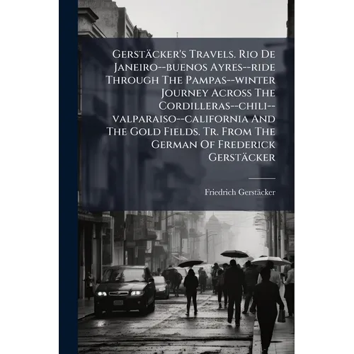 Gerstäcker's Travels. Rio De Janeiro--buenos Ayres--ride Through The Pampas--winter Journey Across The Cordilleras--chili--valparaiso--california And - Paperback