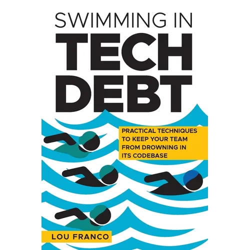 Swimming in Tech Debt: Practical Techniques to Keep Your Team from Drowning in Its Codebase - Paperback