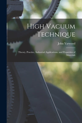 High Vacuum Technique; Theory, Practice, Industrial Applications, and Properties of Materials - Paperback