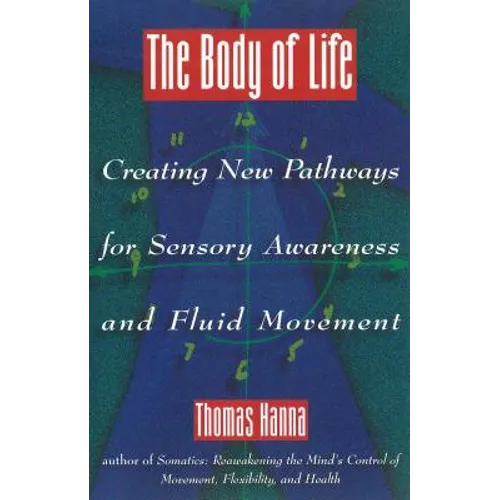 The Body of Life: Creating New Pathways for Sensory Awareness and Fluid Movement - Paperback