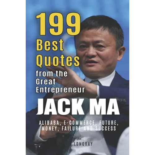 Jack Ma: 199 Best Quotes from the Great Entrepreneur: Alibaba, E-Commerce, Future, Money, Failure and Success (Powerful Lessons - Paperback
